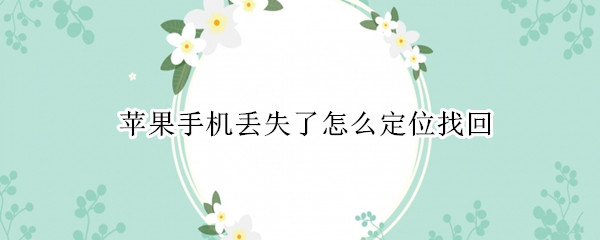 苹果手机丢失了怎么定位找回（苹果手机丢失了怎么定位找回对方已关机）