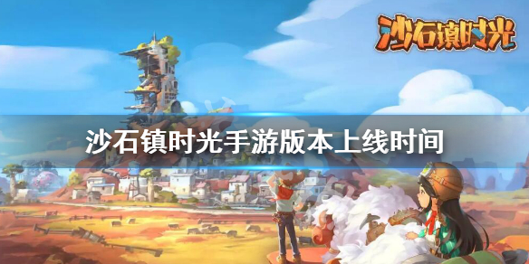 沙石镇时光手游版本上线时间 沙石镇时光正式版什么时候出