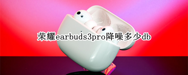 荣耀earbuds3pro降噪多少db（荣耀耳机earbuds2se降噪）