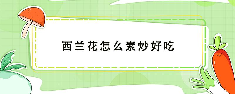 西兰花怎么素炒好吃 如何素炒西兰花好吃