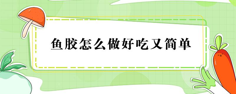 鱼胶怎么做好吃又简单 鱼胶怎么做好吃又简单方便