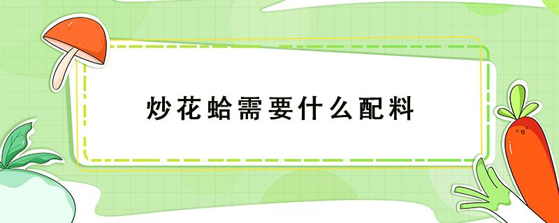 炒花蛤需要什么配料 炒花蛤需要什么材料好吃