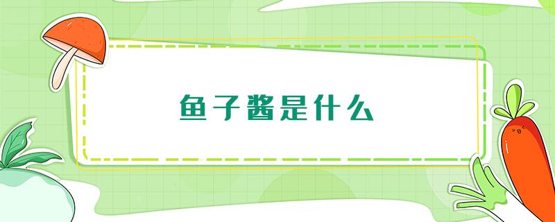 鱼子酱是什么 鱼子酱是什么味道的