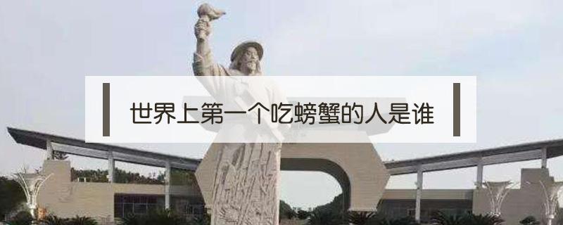 世界上第一个吃螃蟹的人是谁 世界上第一个吃螃蟹的人是什么意思