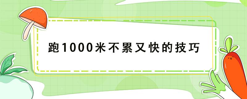 跑1000米不累又快的技巧（如何跑1000米又快又不累）