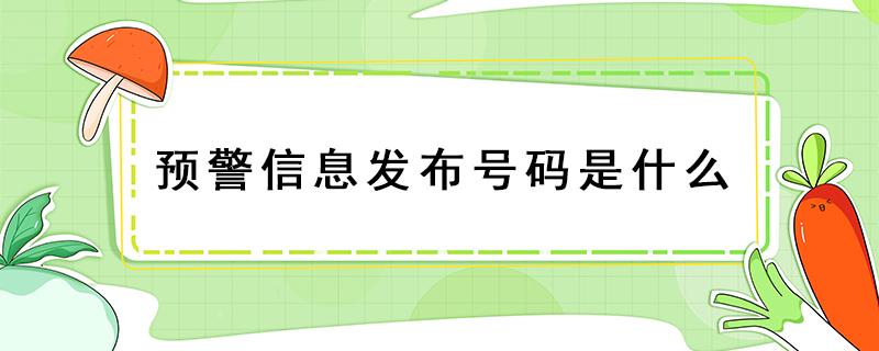 预警信息发布号码是什么 预警信息发布号码是什么中心