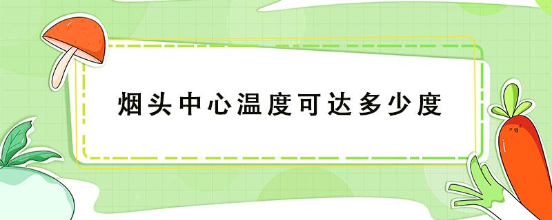 烟头中心温度可达多少度（烟头中心温度可达多少度它超过棉麻）