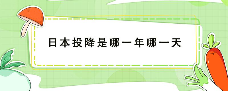 日本投降是哪一年哪一天 日本投降是哪一年哪一天中国代表是谁