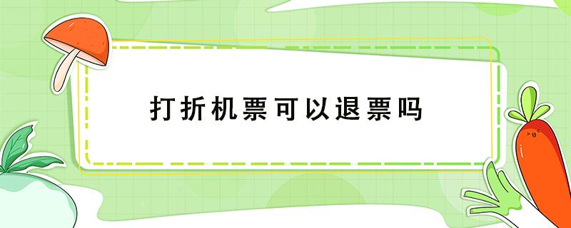 打折机票可以退票吗 机票打折票能退吗