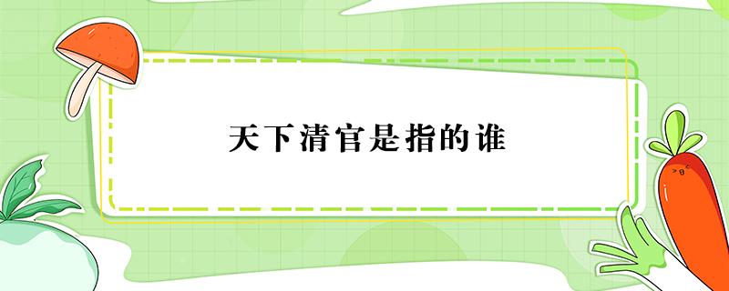 天下清官是指的谁（天下第一清官是谁）