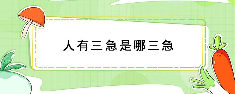 人有三急是哪三急（人们常说的人有三急是哪三急）