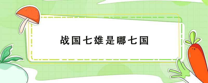 战国七雄是哪七国 战国七雄是哪七国?