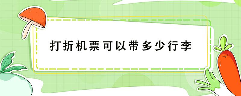 打折机票可以带多少行李 打折飞机票可以带多大行李箱