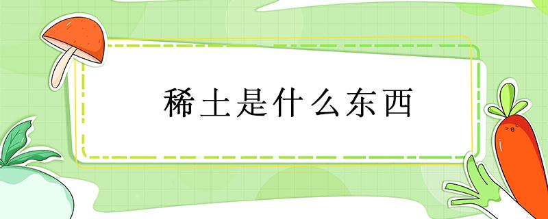 稀土是什么东西 稀土是什么东西矿物还是金属