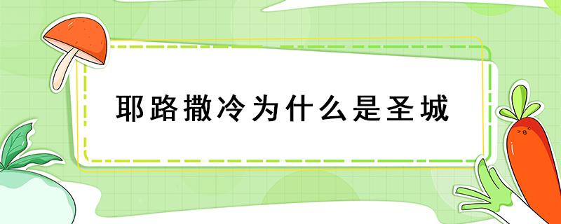 耶路撒冷为什么是圣城（耶路撒冷为啥是圣城）