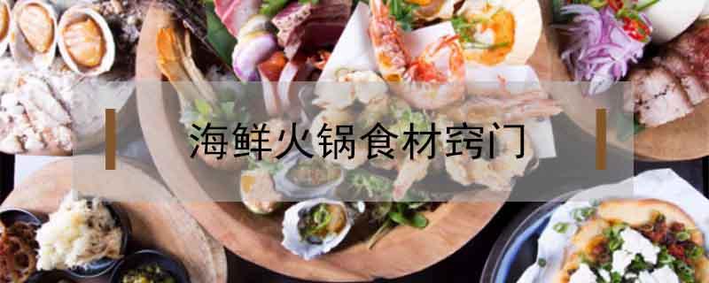 海鲜火锅食材窍门 海鲜火锅怎么做好吃窍门