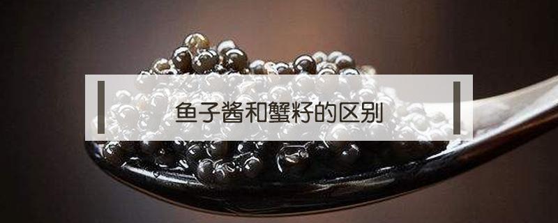 鱼子酱和蟹籽的区别（红蟹籽和鱼子酱的区别）
