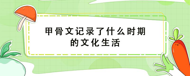 甲骨文记录了什么时期的文化生活（唐三彩的主要用途）