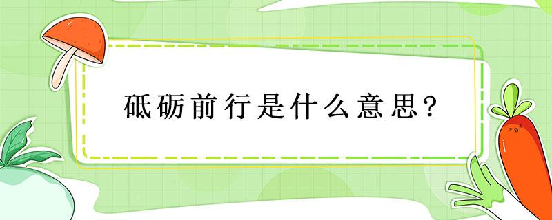 砥砺前行是什么意思?（砥砺前行不负韶华后半句是什么）