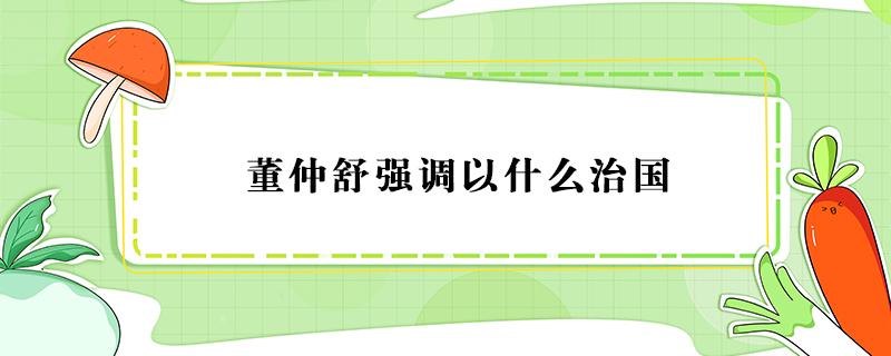 董仲舒强调以什么治国 西汉哲学家董仲舒强调以什么治国