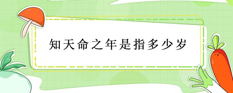 知天命之年是指多少岁（知天命之年是指多少岁?为什么?）