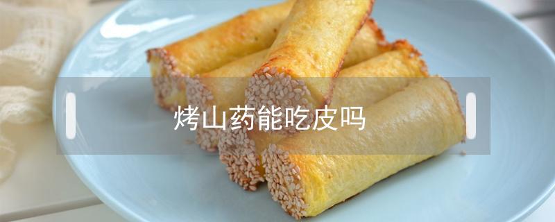 烤山药能吃皮吗