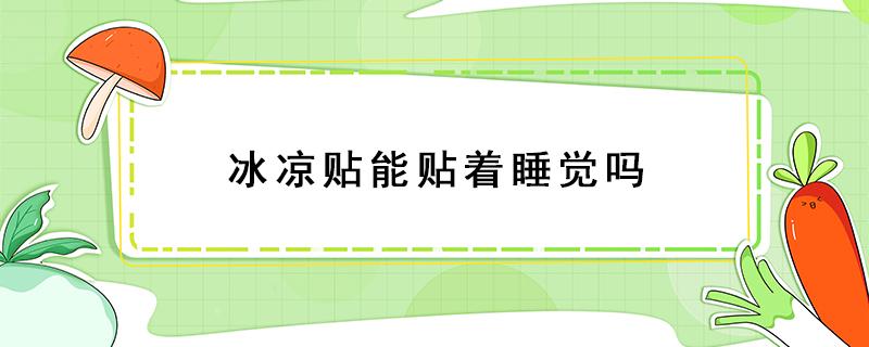 冰凉贴能贴着睡觉吗 冰贴可以贴着睡觉吗