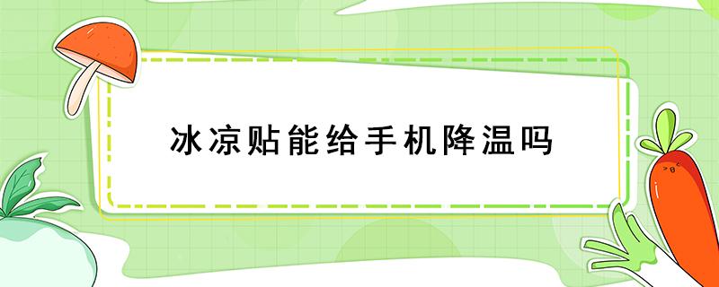 冰凉贴能给手机降温吗 冰冰贴可以给手机降温吗