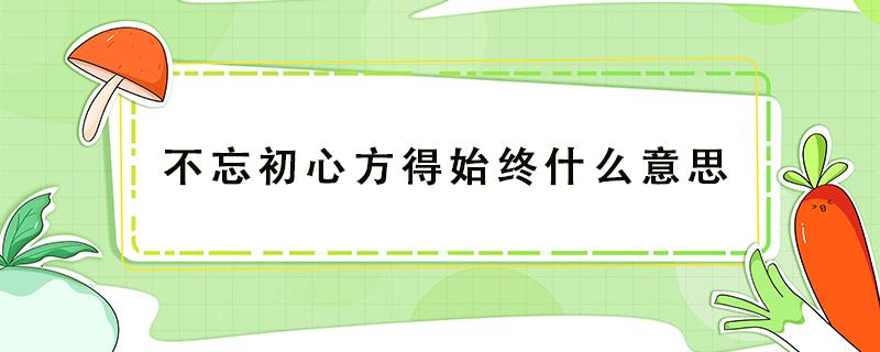 不忘初心方得始终什么意思（不忘初心方得始终下一句是什么）