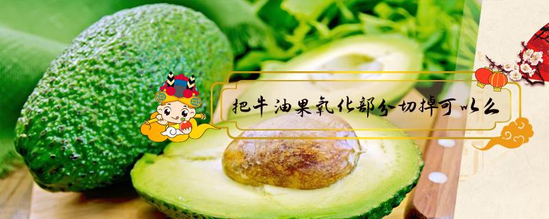 把牛油果氧化部分切掉可以么 切开的牛油果怎么防止氧化