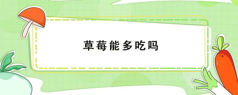 草莓能多吃吗（草莓能多吃吗多吃了会怎么样呢少这个又会怎么样呢）