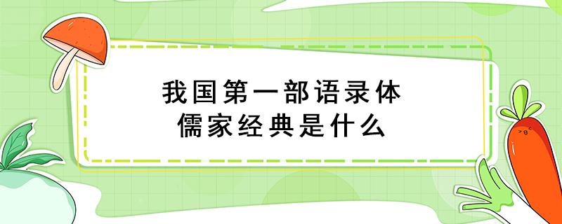 我国第一部语录体儒家经典是什么 我国第一部语录体的儒家经典著作是