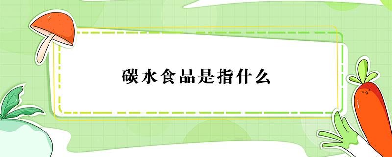 碳水食品是指什么（碳水是指哪些食品）