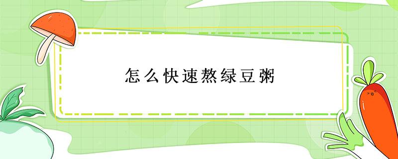 怎么快速熬绿豆粥（绿豆怎么熬粥好）