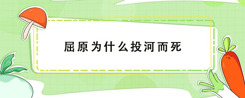 屈原为什么投河而死（屈原为什么投河而死的故事视频）