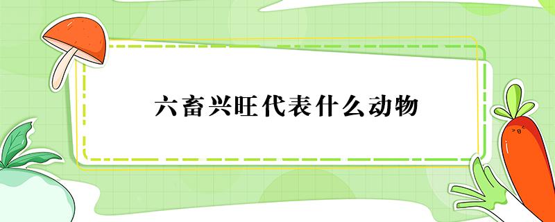 六畜兴旺代表什么动物 六畜兴旺代表什么动物?