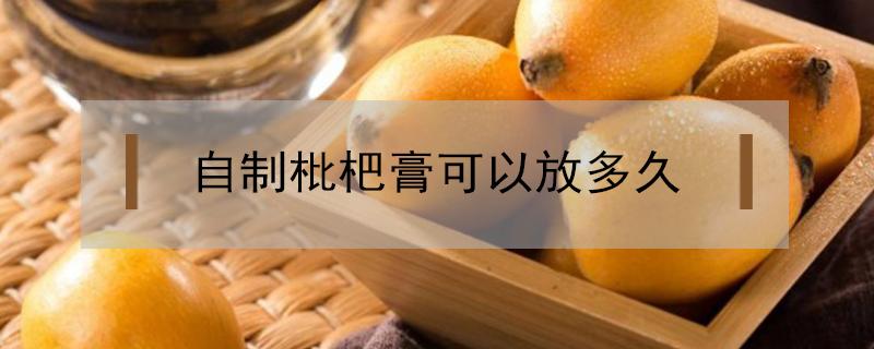 自制枇杷膏可以放多久（自己做的枇杷膏可以放多久）