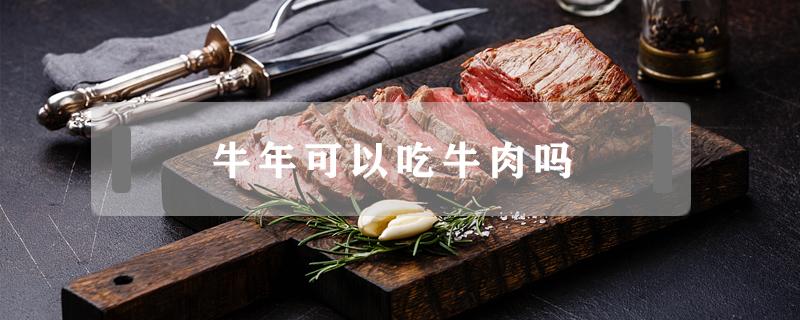 牛年可以吃牛肉吗（属牛的人牛年可以吃牛肉吗）