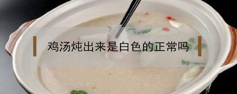 鸡汤炖出来是白色的正常吗