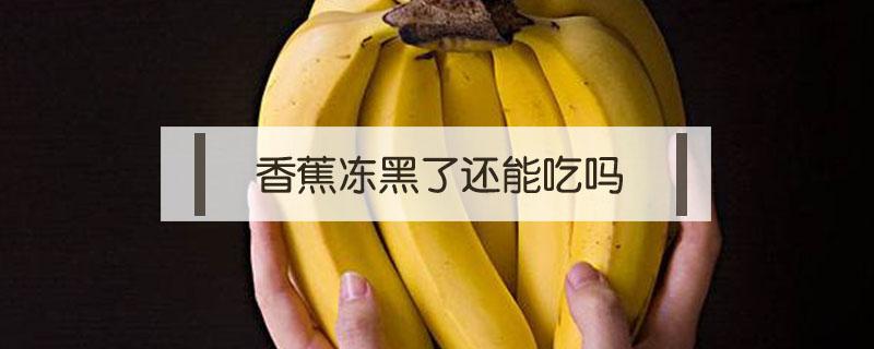 香蕉冻黑了还能吃吗（香蕉冻黑了还能吃吗?）
