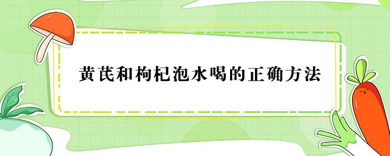 黄芪和枸杞泡水喝的正确方法