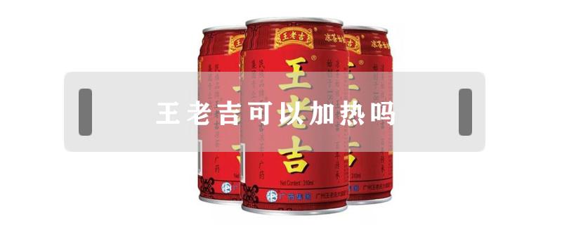 王老吉可以加热吗 王老吉可以放热水里面加热吗