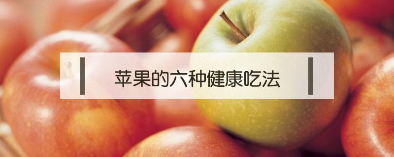 苹果的六种健康吃法 苹果怎样吃最健康