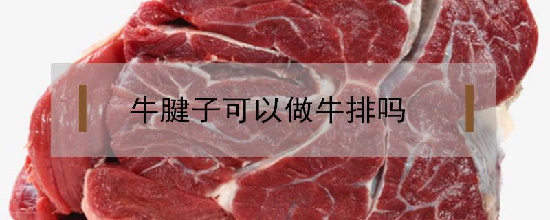 牛腱子可以做牛排吗 牛腱能不能做牛排