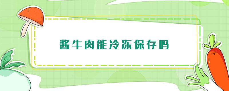 酱牛肉能冷冻保存吗 酱好的牛肉可以冷冻储藏吗