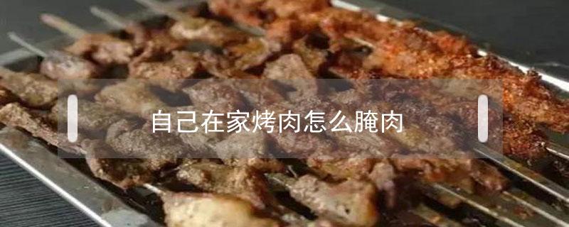 自己在家烤肉怎么腌肉（自己在家烤肉怎么腌肉嫩）