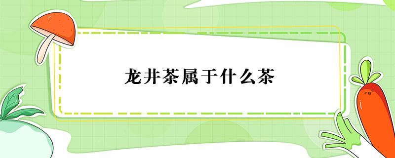 龙井茶属于什么茶（西湖龙井茶属于什么茶）