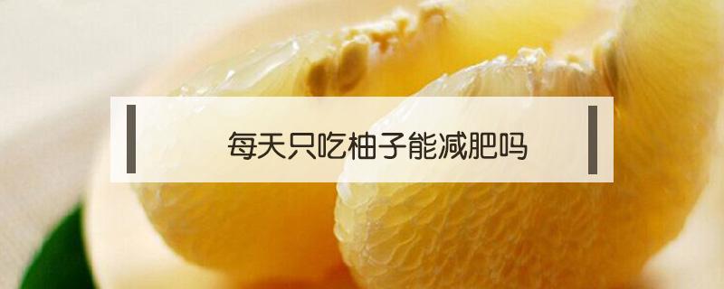 每天只吃柚子能减肥吗 减肥不能吃柚子吗