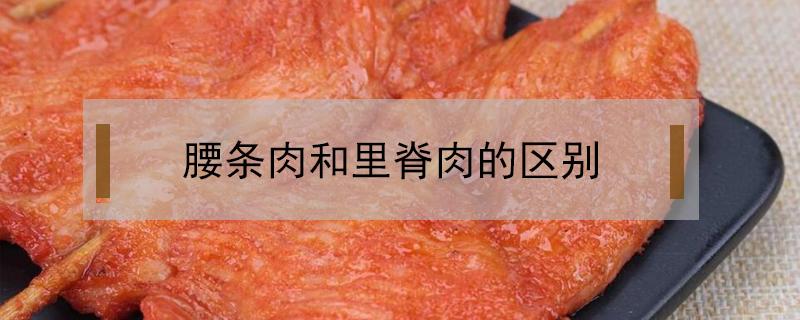 腰条肉和里脊肉的区别