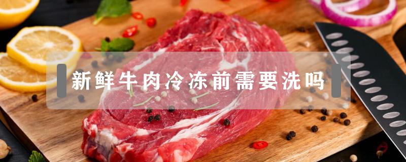 新鲜牛肉冷冻前需要洗吗